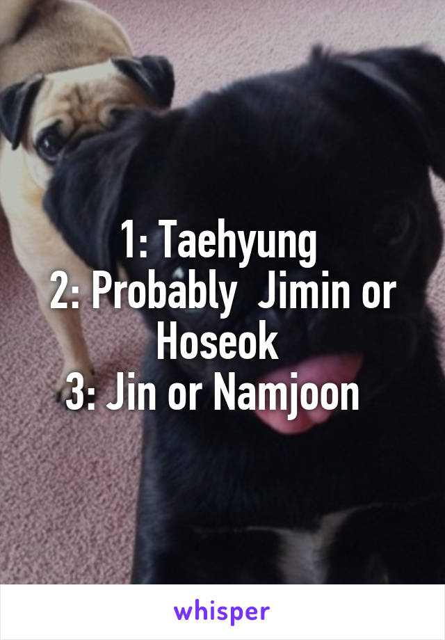 1: Taehyung 
2: Probably  Jimin or Hoseok 
3: Jin or Namjoon  