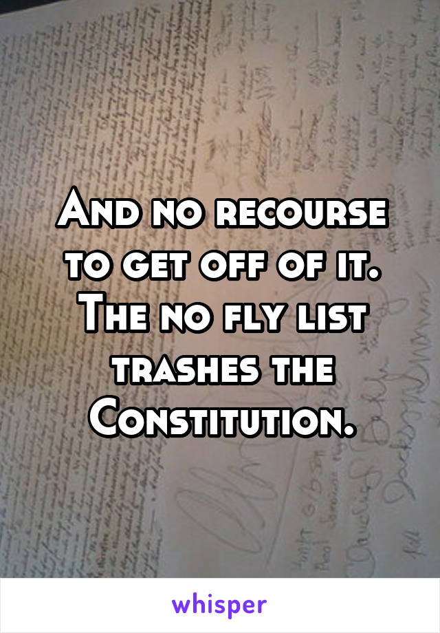 And no recourse to get off of it. The no fly list trashes the Constitution.