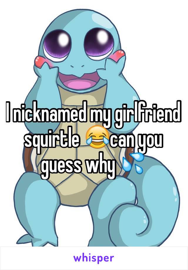 I nicknamed my girlfriend squirtle 😂can you guess why 💦