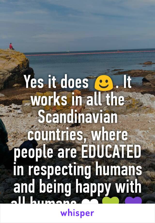 Yes it does ☺. It works in all the Scandinavian countries, where people are EDUCATED in respecting humans and being happy with all humans ❤💚💜