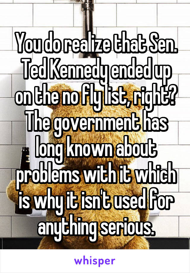 You do realize that Sen. Ted Kennedy ended up on the no fly list, right? The government has long known about problems with it which is why it isn't used for anything serious.