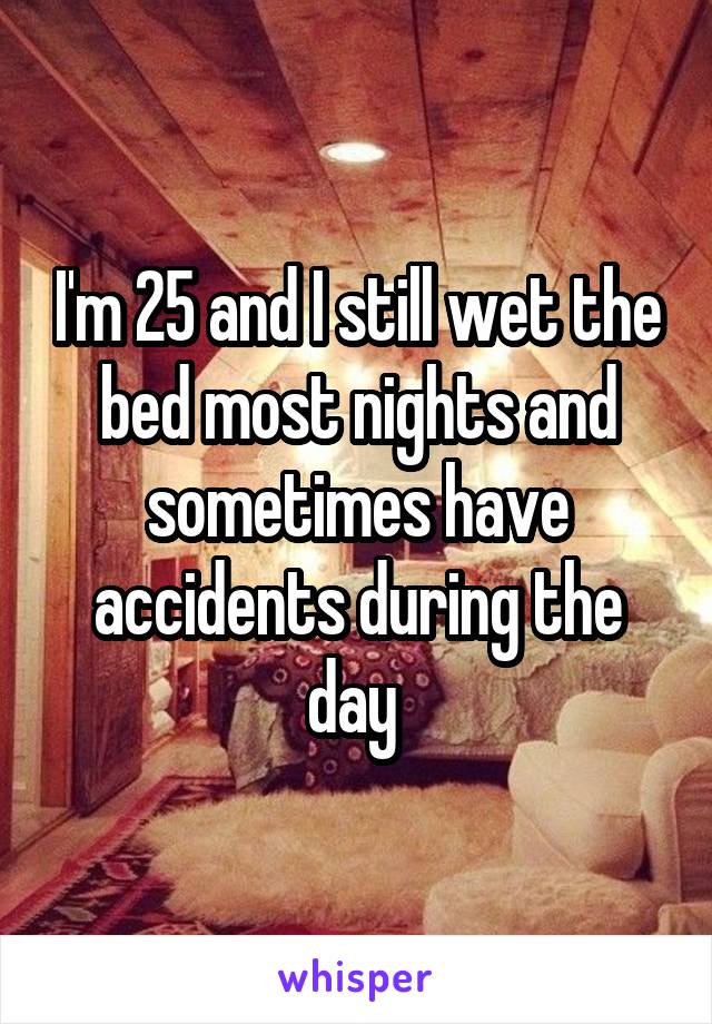 I'm 25 and I still wet the bed most nights and sometimes have accidents during the day 