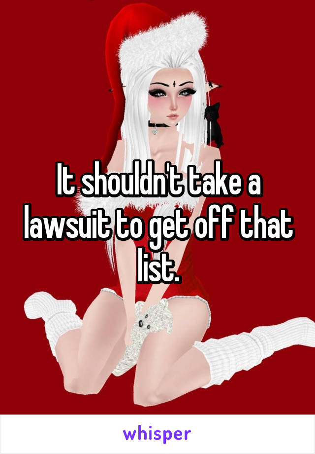 It shouldn't take a lawsuit to get off that list.