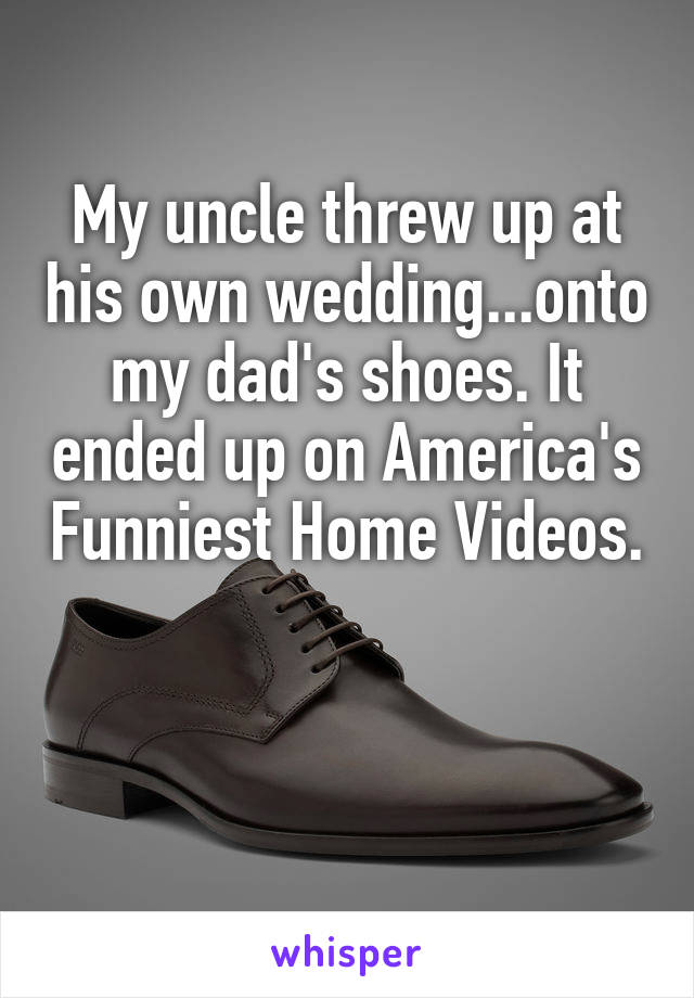 My uncle threw up at his own wedding...onto my dad's shoes. It ended up on America's Funniest Home Videos.


