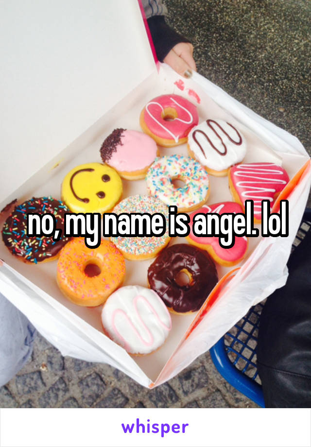 no, my name is angel. lol