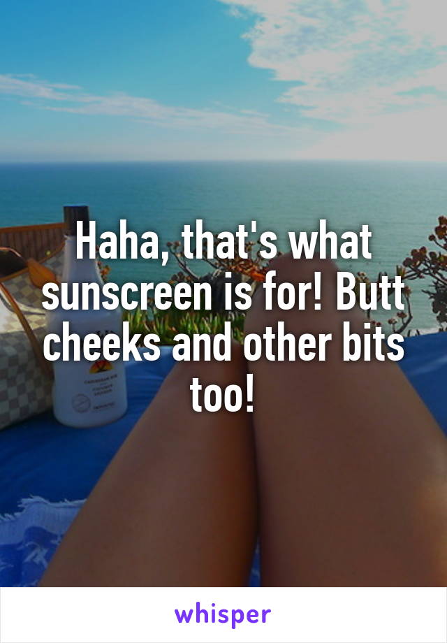 Haha, that's what sunscreen is for! Butt cheeks and other bits too!