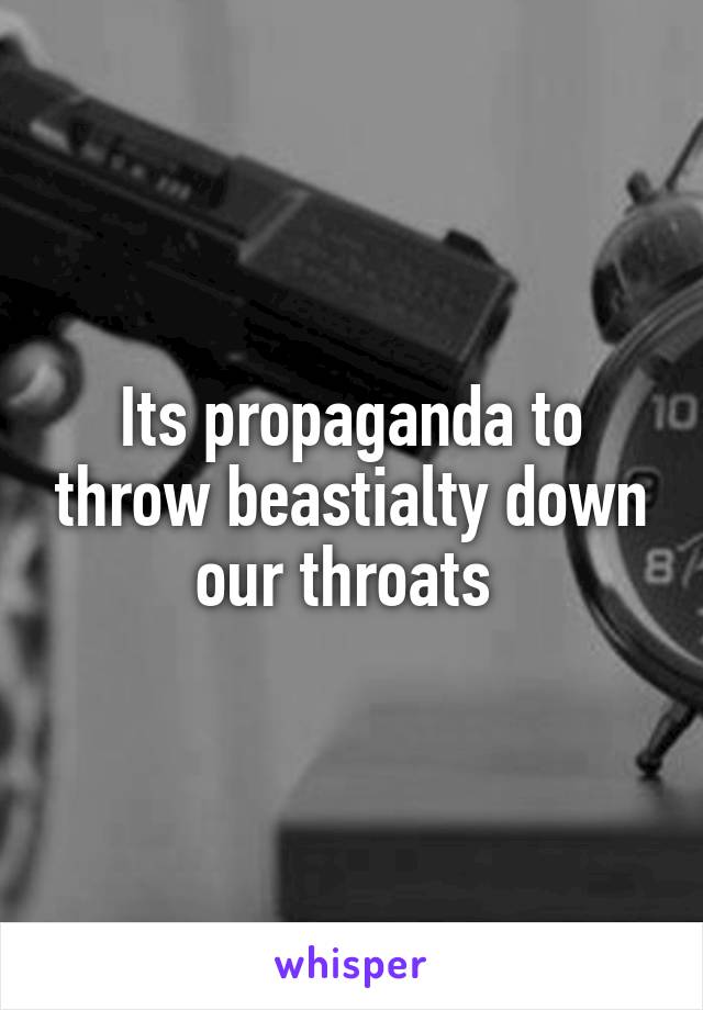 Its propaganda to throw beastialty down our throats 