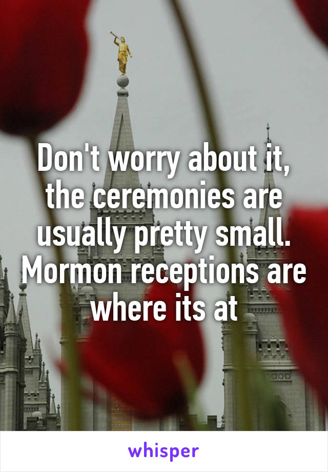 Don't worry about it, the ceremonies are usually pretty small. Mormon receptions are where its at