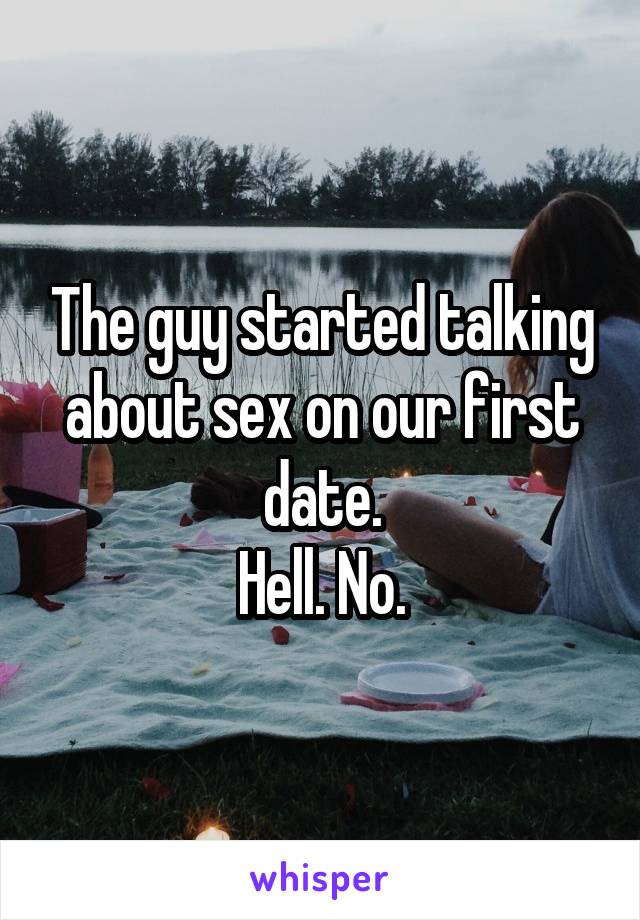 The guy started talking about sex on our first date.
Hell. No.