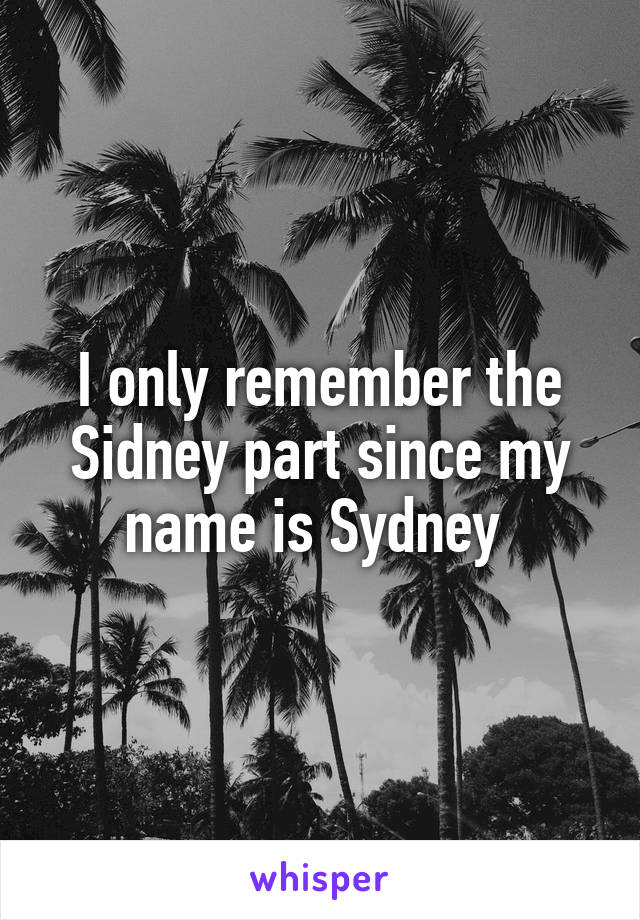 I only remember the Sidney part since my name is Sydney 