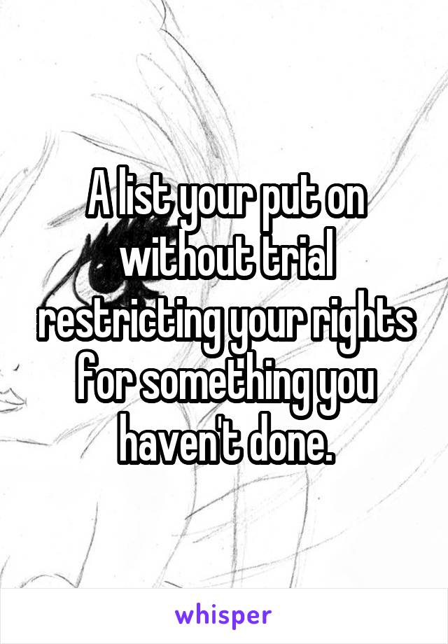 A list your put on without trial restricting your rights for something you haven't done.