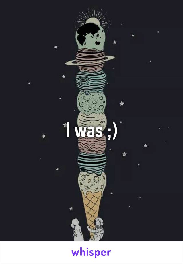 I was ;)