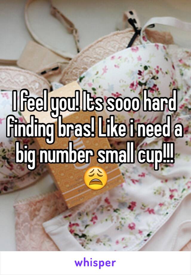 I feel you! Its sooo hard finding bras! Like i need a big number small cup!!! 😩
