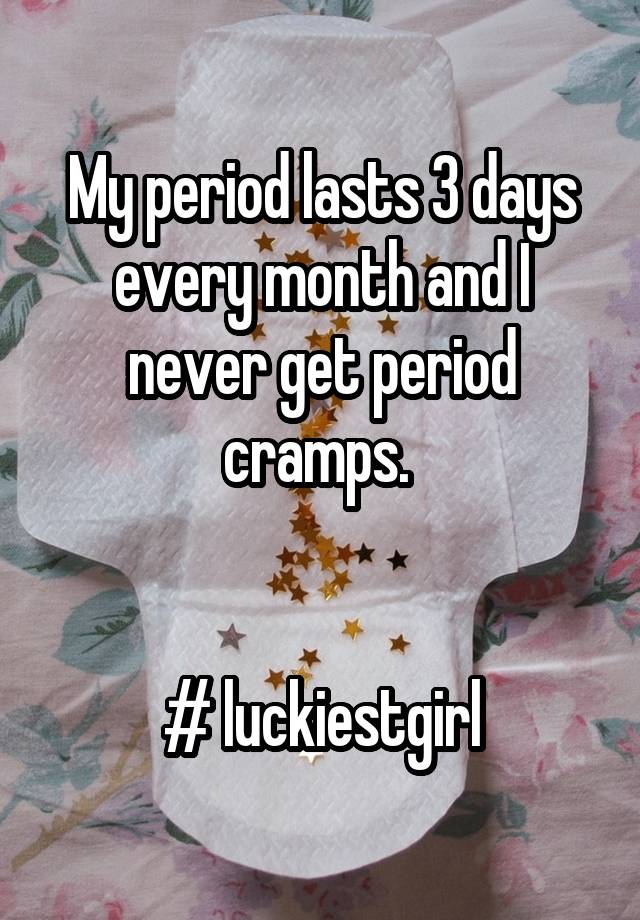 my-period-lasts-3-days-every-month-and-i-never-get-period-cramps