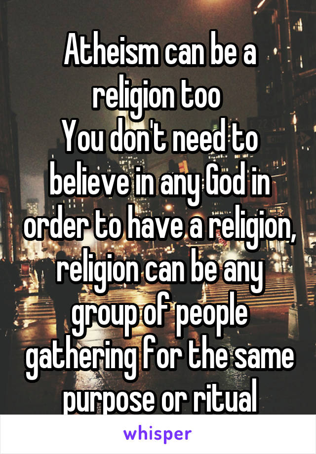 Atheism can be a religion too 
You don't need to believe in any God in order to have a religion, religion can be any group of people gathering for the same purpose or ritual