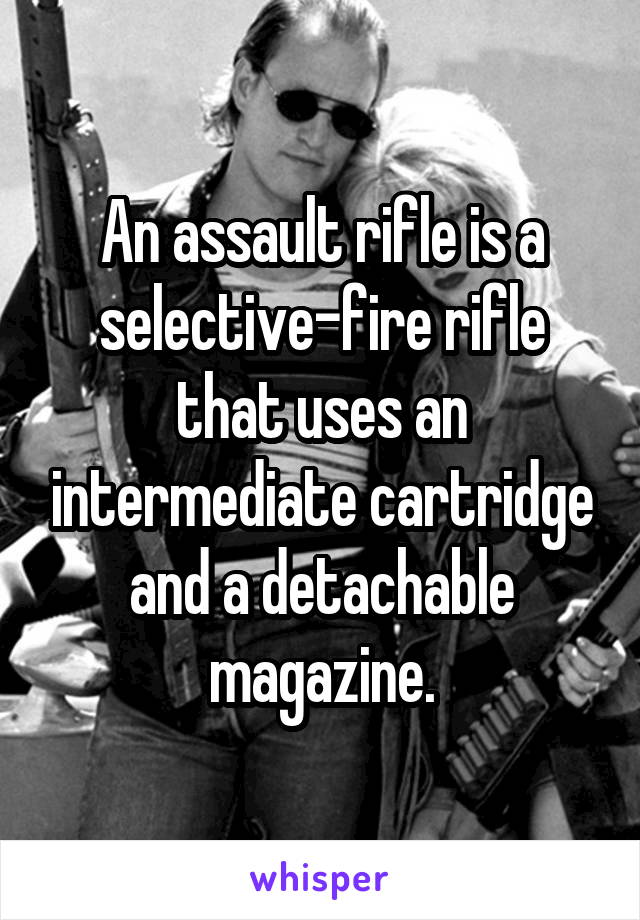 An assault rifle is a selective-fire rifle that uses an intermediate cartridge and a detachable magazine.