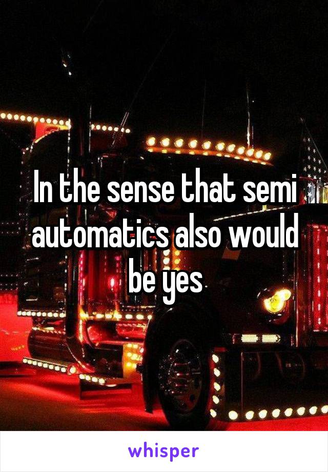 In the sense that semi automatics also would be yes