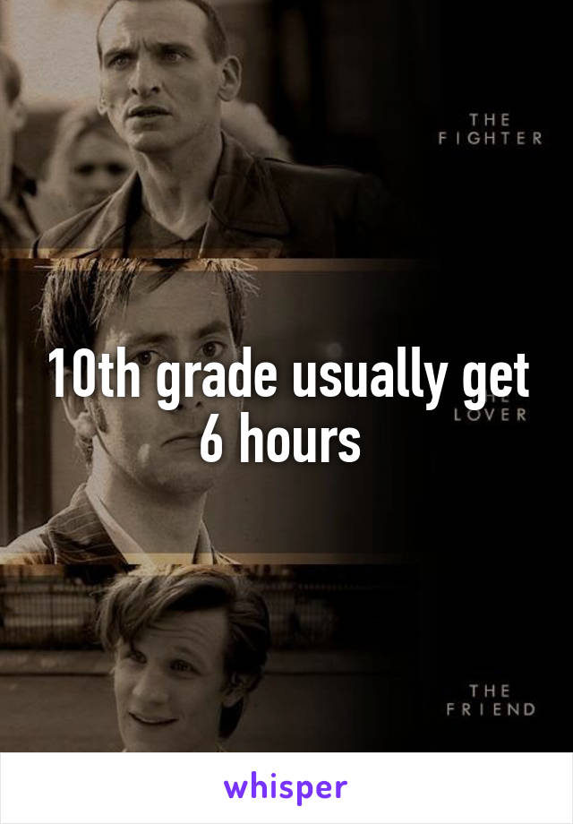 10th grade usually get 6 hours 