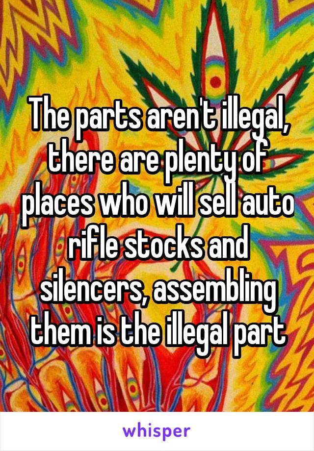 The parts aren't illegal, there are plenty of places who will sell auto rifle stocks and silencers, assembling them is the illegal part