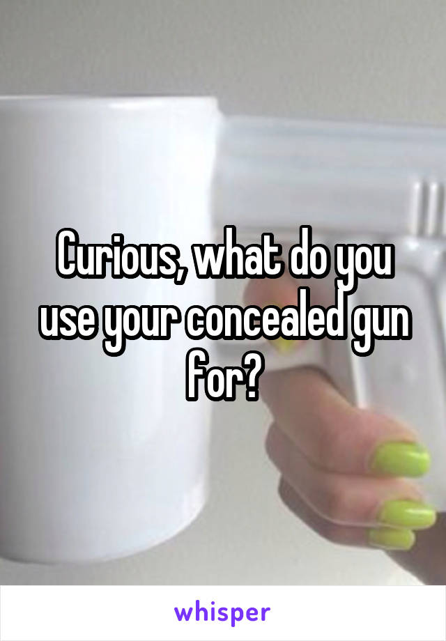 Curious, what do you use your concealed gun for?