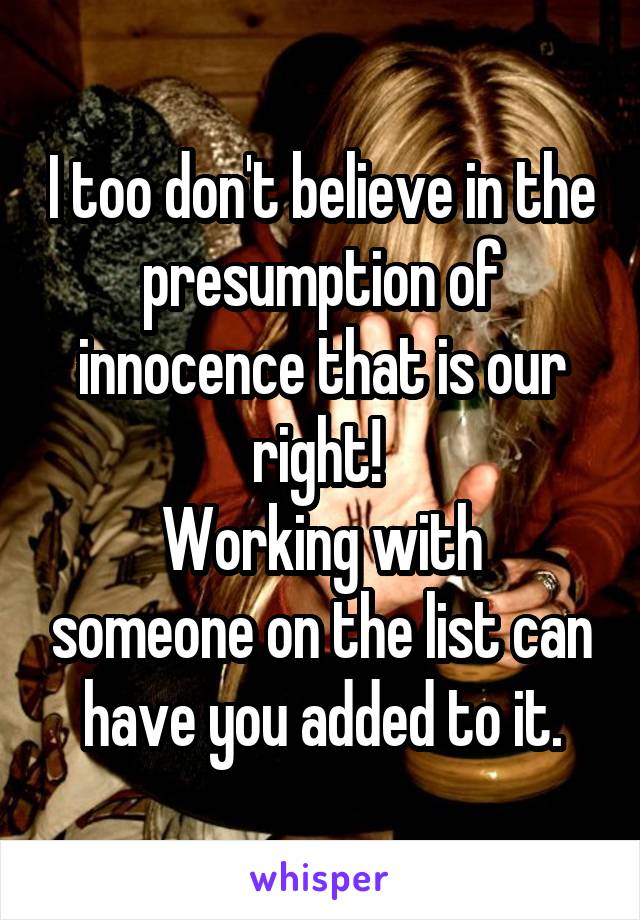 I too don't believe in the presumption of innocence that is our right! 
Working with someone on the list can have you added to it.