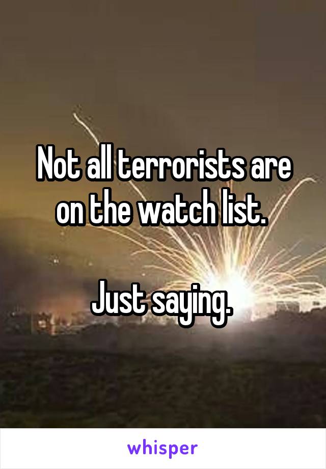 Not all terrorists are on the watch list. 

Just saying. 