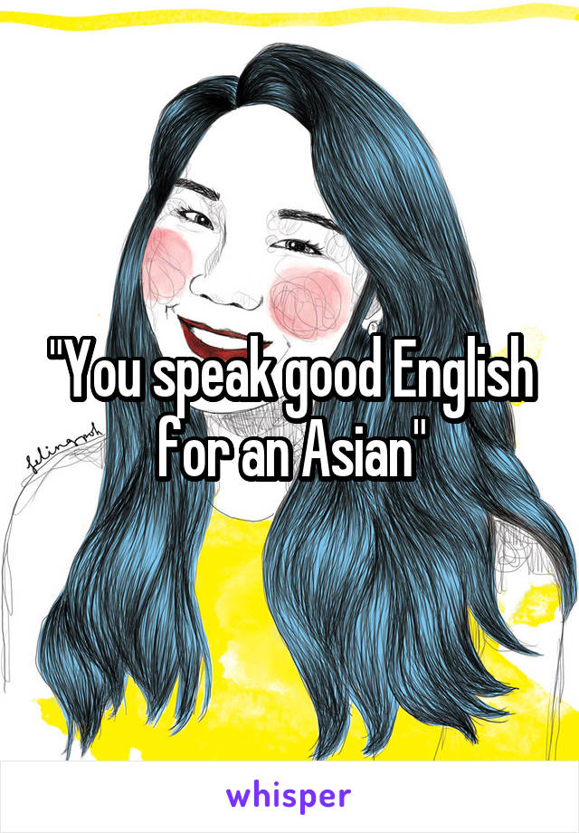 "You speak good English for an Asian"