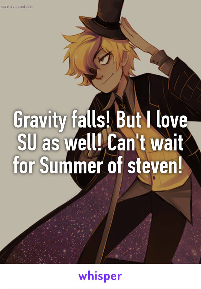 Gravity falls! But I love SU as well! Can't wait for Summer of steven! 