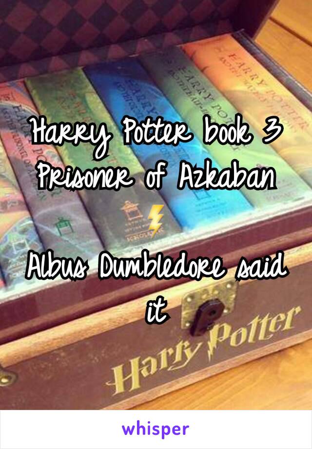 Harry Potter book 3 Prisoner of Azkaban ⚡
Albus Dumbledore said it