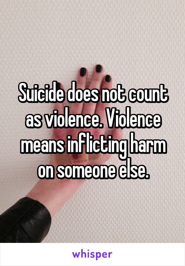 Suicide does not count as violence. Violence means inflicting harm on someone else.