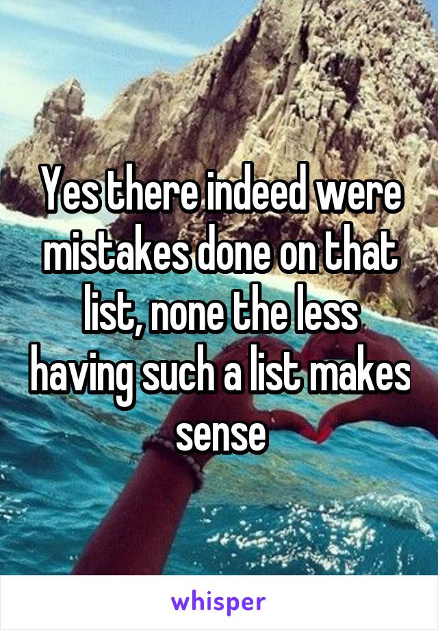 Yes there indeed were mistakes done on that list, none the less having such a list makes sense