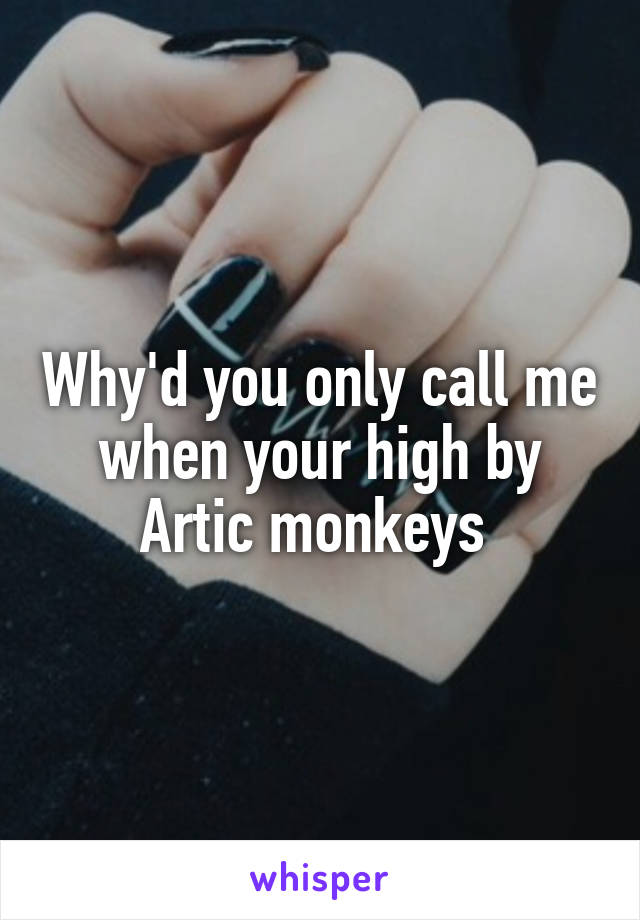 Why'd you only call me when your high by Artic monkeys 