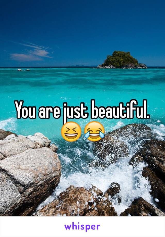 You are just beautiful. 😆😂