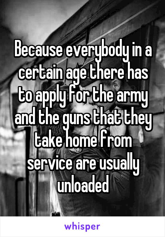 Because everybody in a certain age there has to apply for the army and the guns that they take home from service are usually unloaded