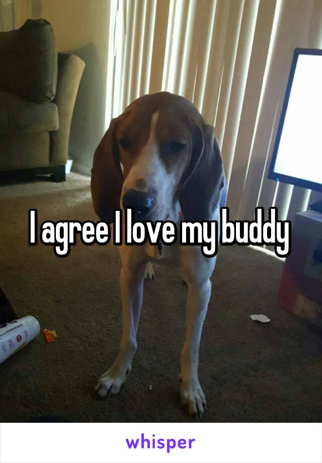 I agree I love my buddy 