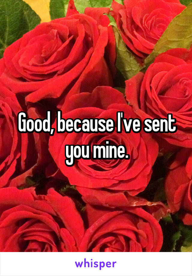 Good, because I've sent you mine.