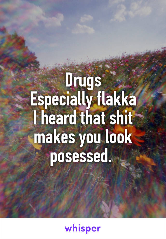 Drugs
Especially flakka
I heard that shit makes you look posessed. 