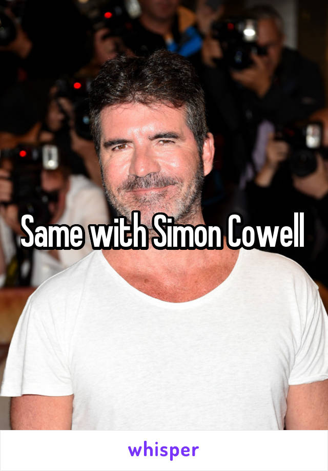 Same with Simon Cowell 