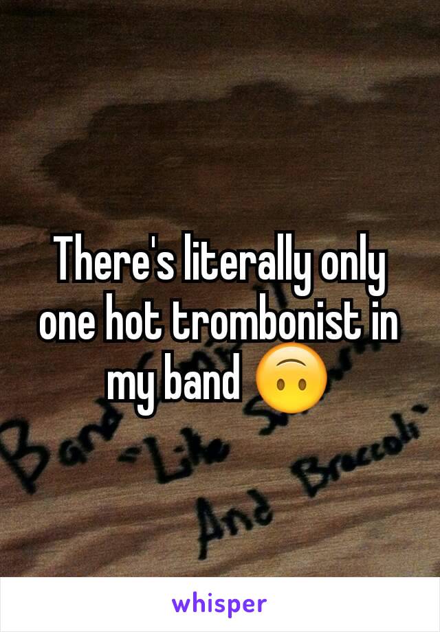 There's literally only one hot trombonist in my band 🙃