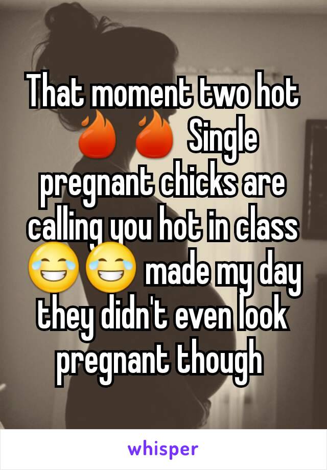 That moment two hot 🔥🔥 Single pregnant chicks are calling you hot in class 😂😂 made my day they didn't even look pregnant though 