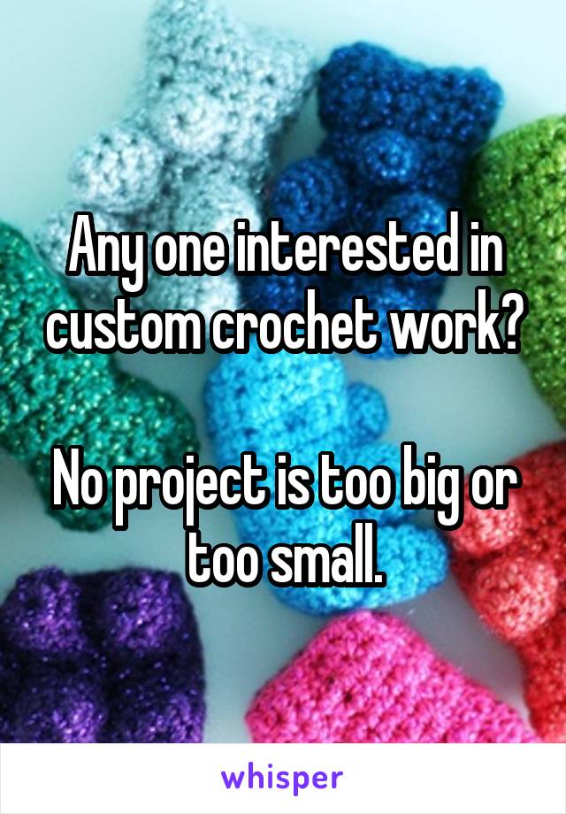 Any one interested in custom crochet work?

No project is too big or too small.