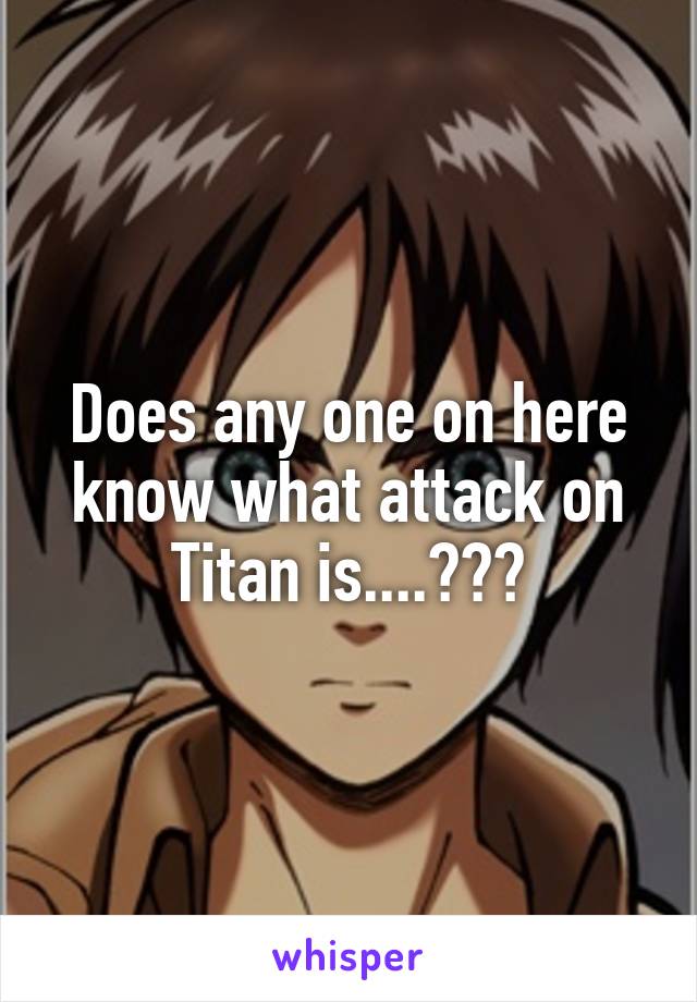 Does any one on here know what attack on Titan is....???