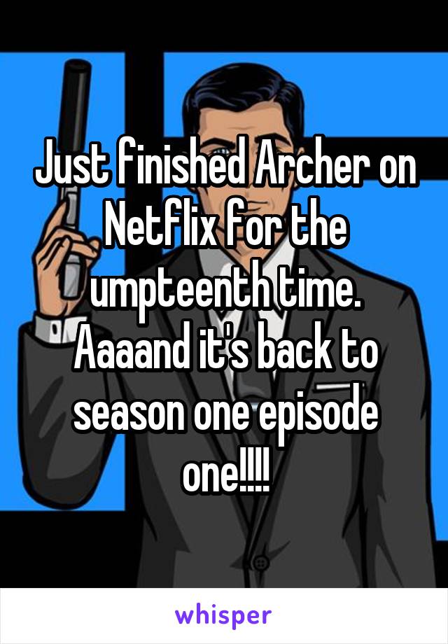 Just finished Archer on Netflix for the umpteenth time. Aaaand it's back to season one episode one!!!!