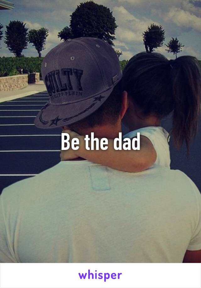 Be the dad