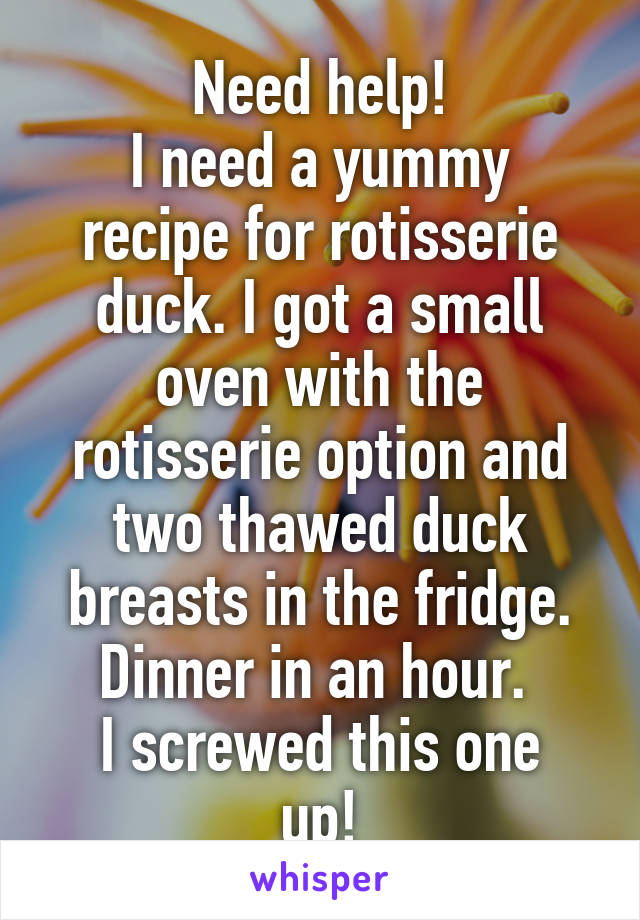 Need help!
I need a yummy recipe for rotisserie duck. I got a small oven with the rotisserie option and two thawed duck breasts in the fridge. Dinner in an hour. 
I screwed this one up!