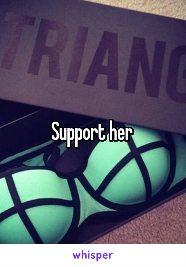 Support her 