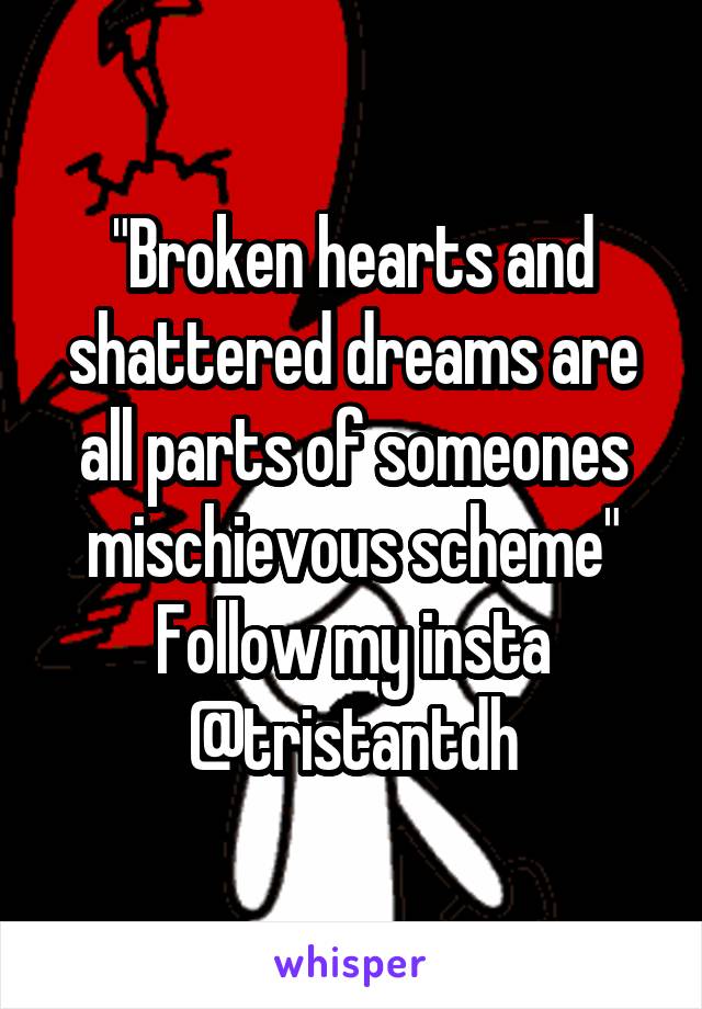 "Broken hearts and shattered dreams are all parts of someones mischievous scheme"
Follow my insta @tristantdh