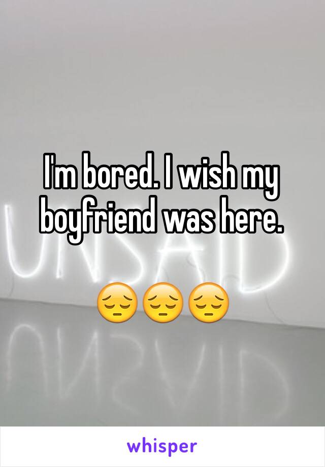 I'm bored. I wish my boyfriend was here.

😔😔😔