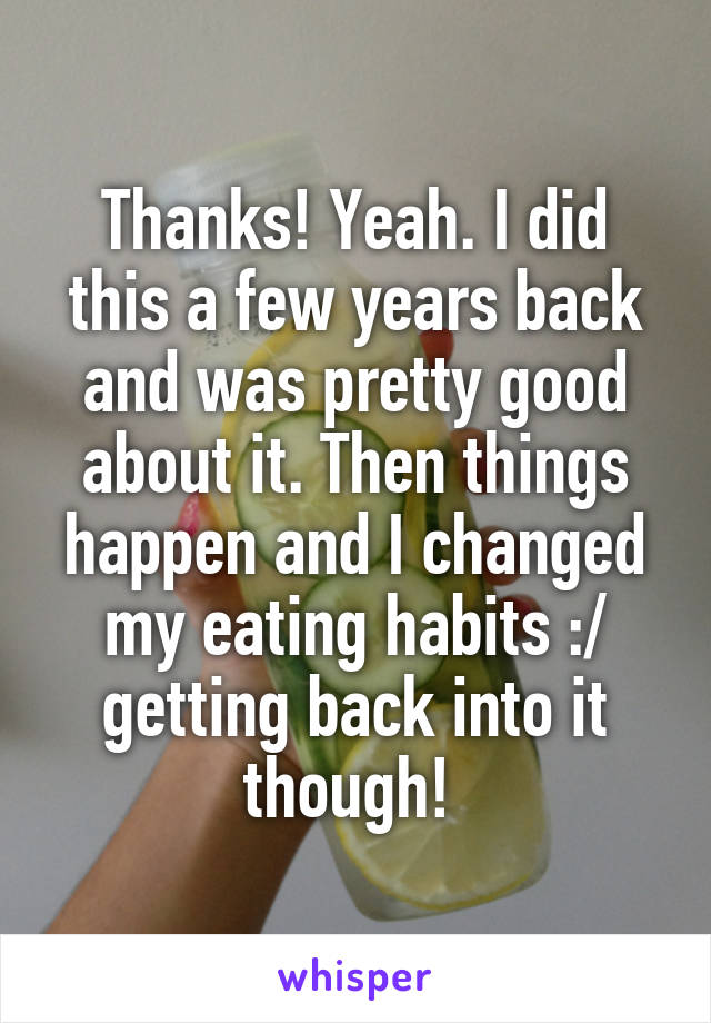 Thanks! Yeah. I did this a few years back and was pretty good about it. Then things happen and I changed my eating habits :/ getting back into it though! 