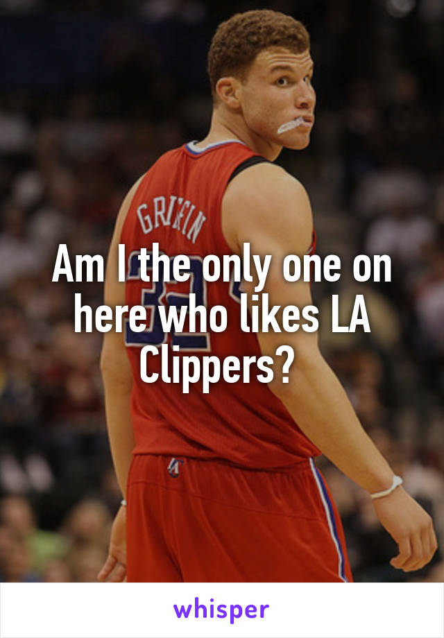 Am I the only one on here who likes LA Clippers? 